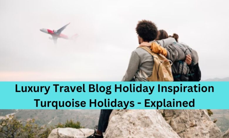 Luxury travel blog holiday inspiration turquoise holidays